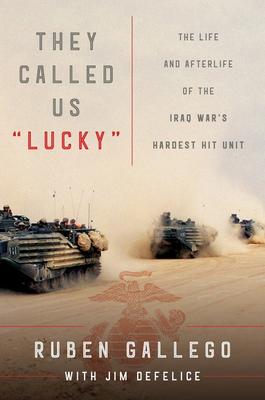They Called Us "Lucky" The Life and Afterlife of the Iraq War's Hardest Hit Unit by  Ruben Gallego,  Jim DeFelice